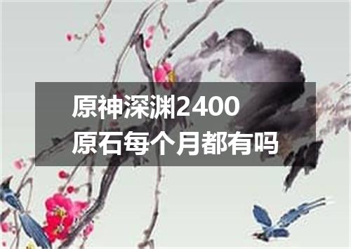 原神深渊2400原石每个月都有吗