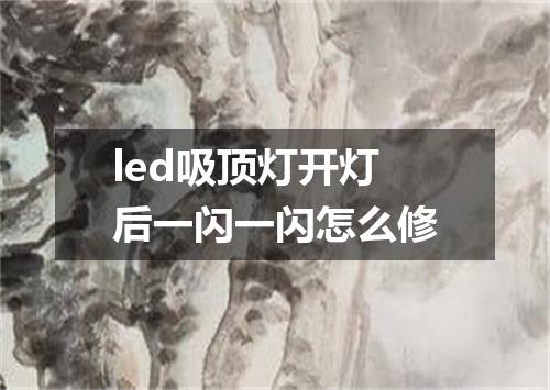 led吸顶灯开灯后一闪一闪怎么修
