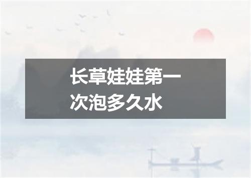 长草娃娃第一次泡多久水