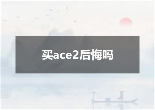 买ace2后悔吗