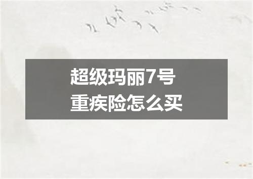 超级玛丽7号重疾险怎么买