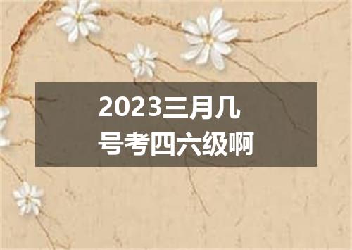 2023三月几号考四六级啊
