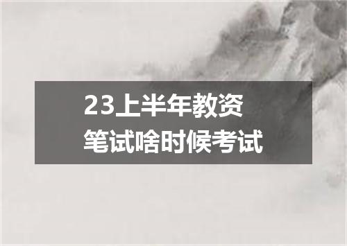 23上半年教资笔试啥时候考试