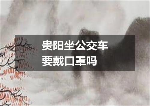 贵阳坐公交车要戴口罩吗