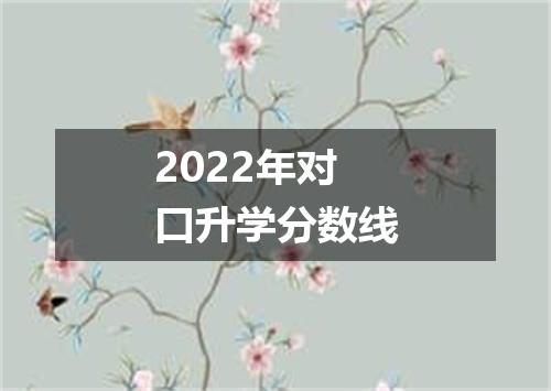 2022年对口升学分数线