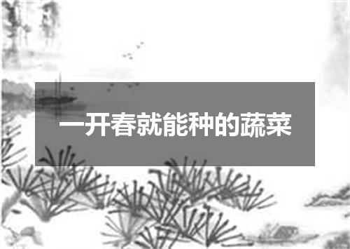 一开春就能种的蔬菜