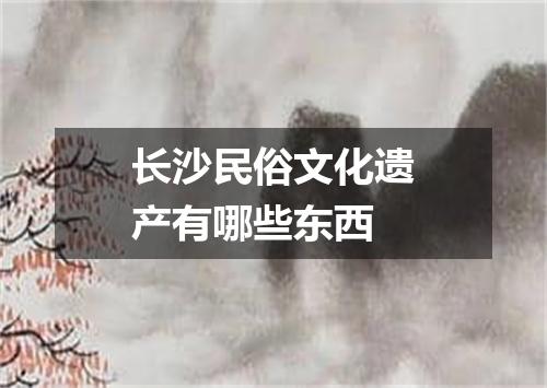 长沙民俗文化遗产有哪些东西