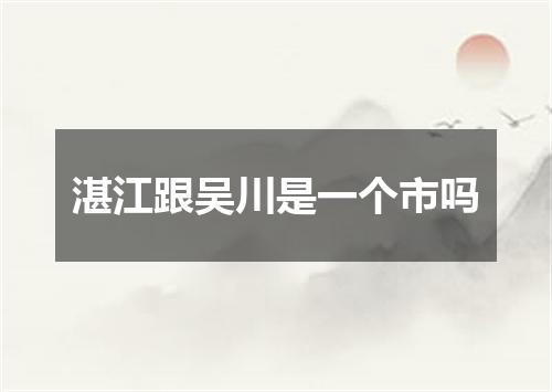 湛江跟吴川是一个市吗
