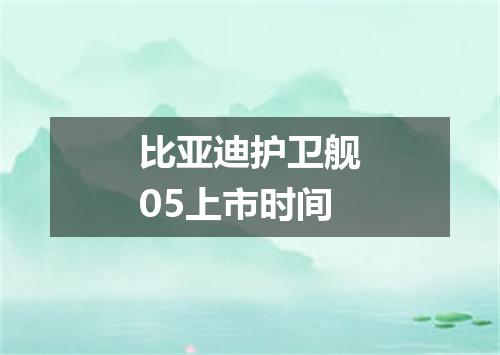 比亚迪护卫舰05上市时间
