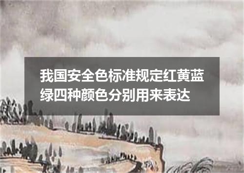 我国安全色标准规定红黄蓝绿四种颜色分别用来表达
