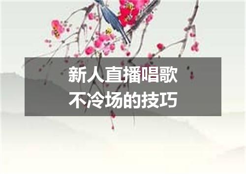 新人直播唱歌不冷场的技巧