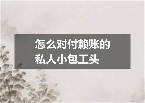 怎么对付赖账的私人小包工头