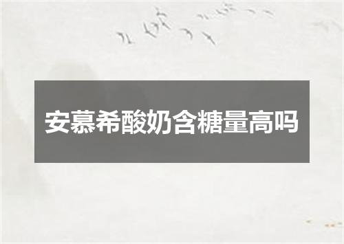 安慕希酸奶含糖量高吗