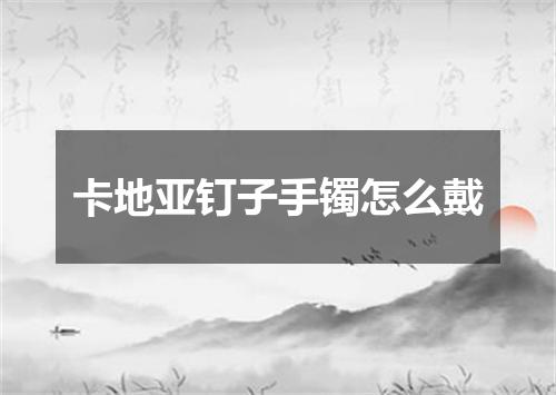 卡地亚钉子手镯怎么戴