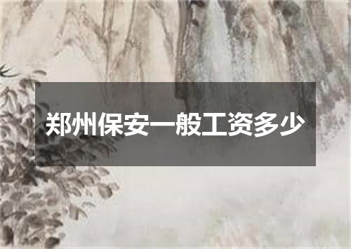 郑州保安一般工资多少