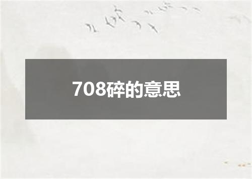 708碎的意思