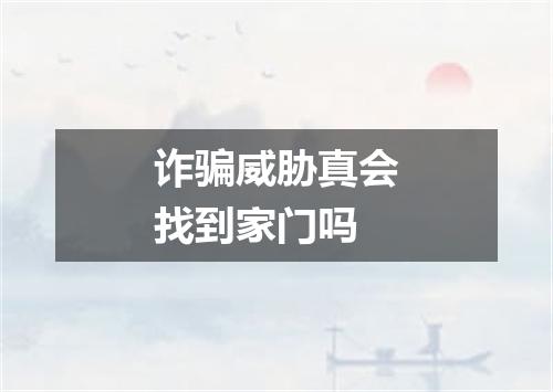 诈骗威胁真会找到家门吗