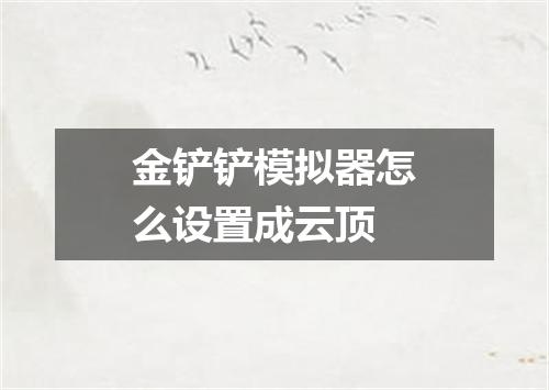 金铲铲模拟器怎么设置成云顶