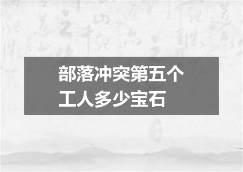 部落冲突第五个工人多少宝石