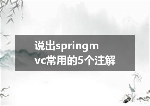 说出springmvc常用的5个注解