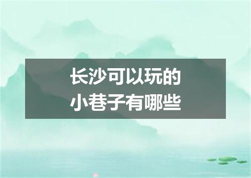 长沙可以玩的小巷子有哪些