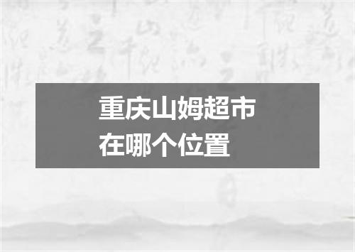 重庆山姆超市在哪个位置
