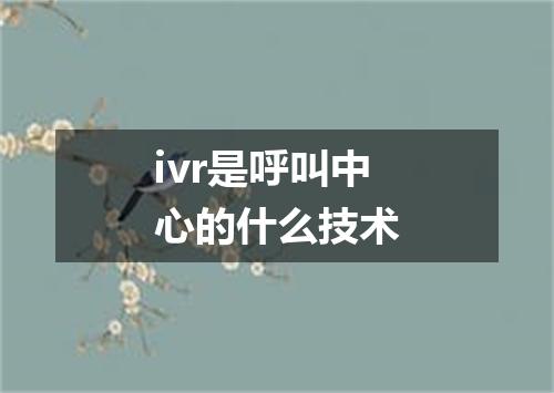 ivr是呼叫中心的什么技术
