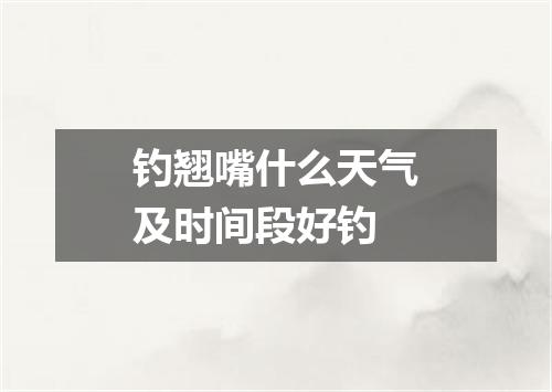 钓翘嘴什么天气及时间段好钓