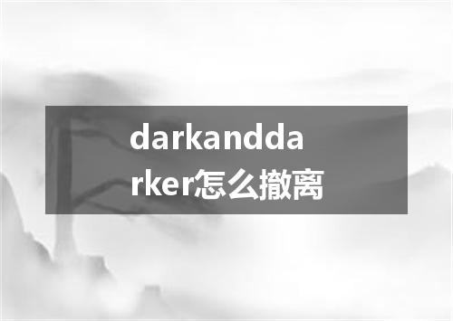 darkanddarker怎么撤离