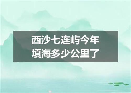西沙七连屿今年填海多少公里了