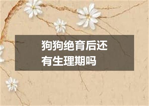 狗狗绝育后还有生理期吗