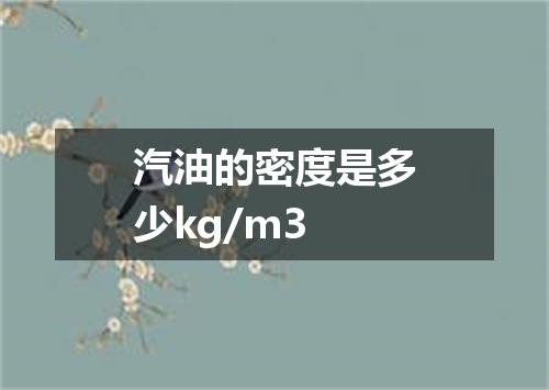 汽油的密度是多少kg/m3
