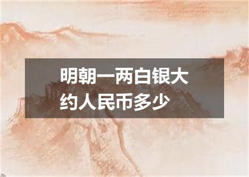 明朝一两白银大约人民币多少