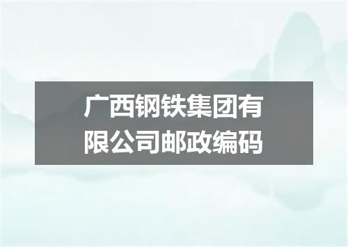 广西钢铁集团有限公司邮政编码