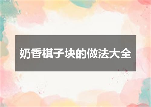 奶香棋子块的做法大全