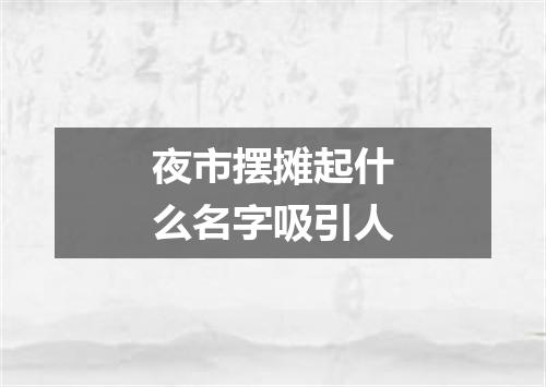夜市摆摊起什么名字吸引人