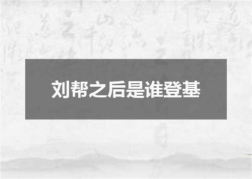 刘帮之后是谁登基