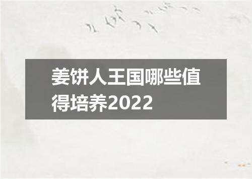 姜饼人王国哪些值得培养2022