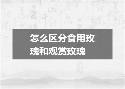 怎么区分食用玫瑰和观赏玫瑰