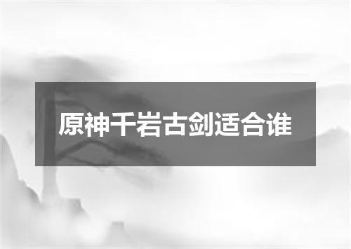 原神千岩古剑适合谁