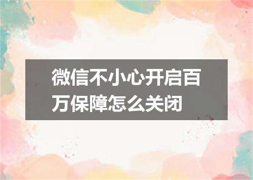微信不小心开启百万保障怎么关闭