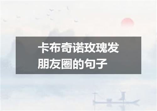 卡布奇诺玫瑰发朋友圈的句子
