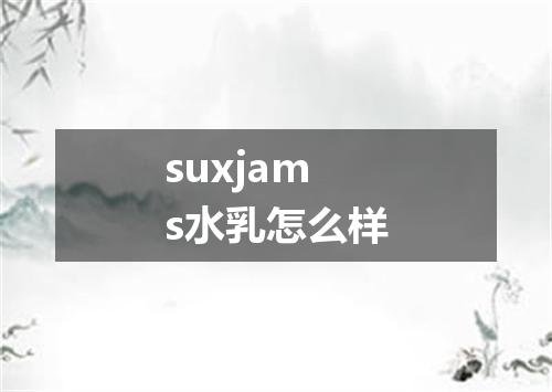 suxjams水乳怎么样