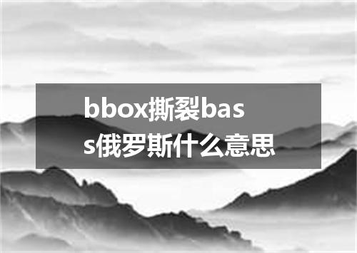 bbox撕裂bass俄罗斯什么意思