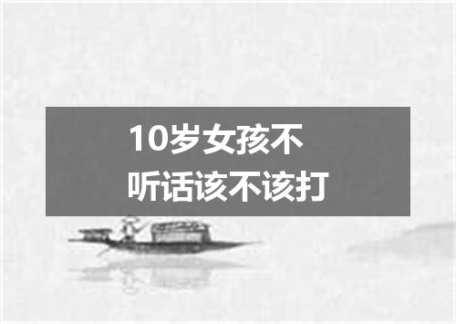10岁女孩不听话该不该打