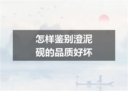 怎样鉴别澄泥砚的品质好坏