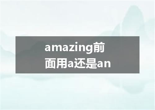 amazing前面用a还是an