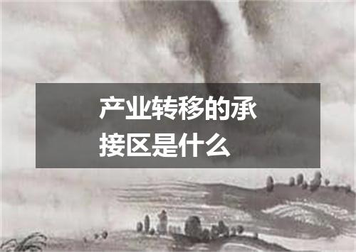 产业转移的承接区是什么