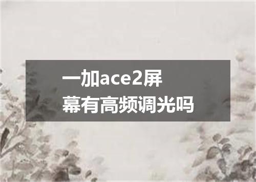 一加ace2屏幕有高频调光吗
