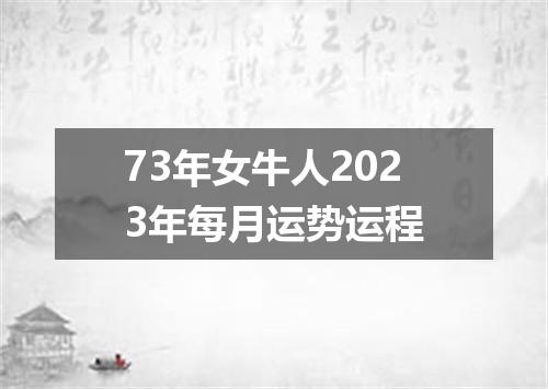 73年女牛人2023年每月运势运程